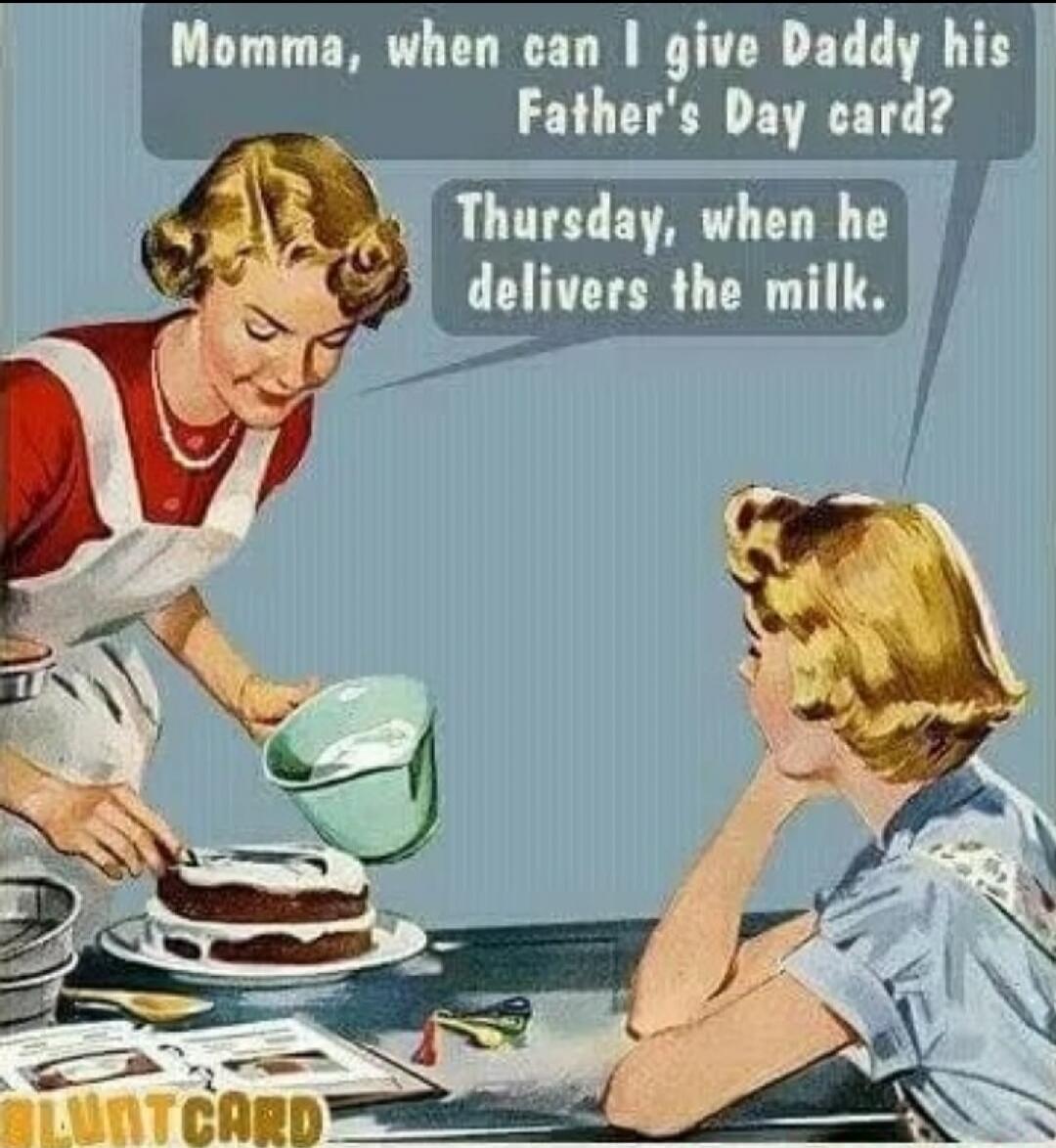 Momma, when can I give Daddy his Father's Day card? Thursday, when he delivers the milk.
