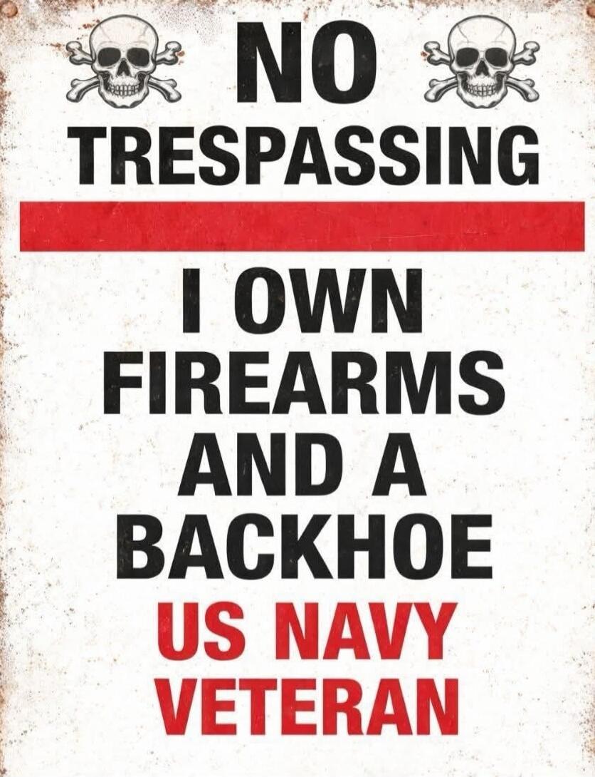 NO TRESPASSING I OWN FIREARMS AND A BACKHOE US NAVY VETERAN