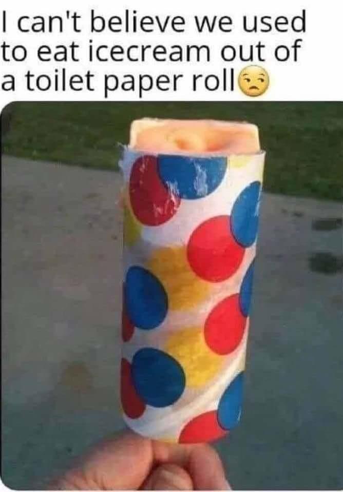 cant believe we used to eat icecream out of a toilet paper rolles