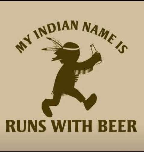 MY INDIAN NAME IS RUNS WITH BEER