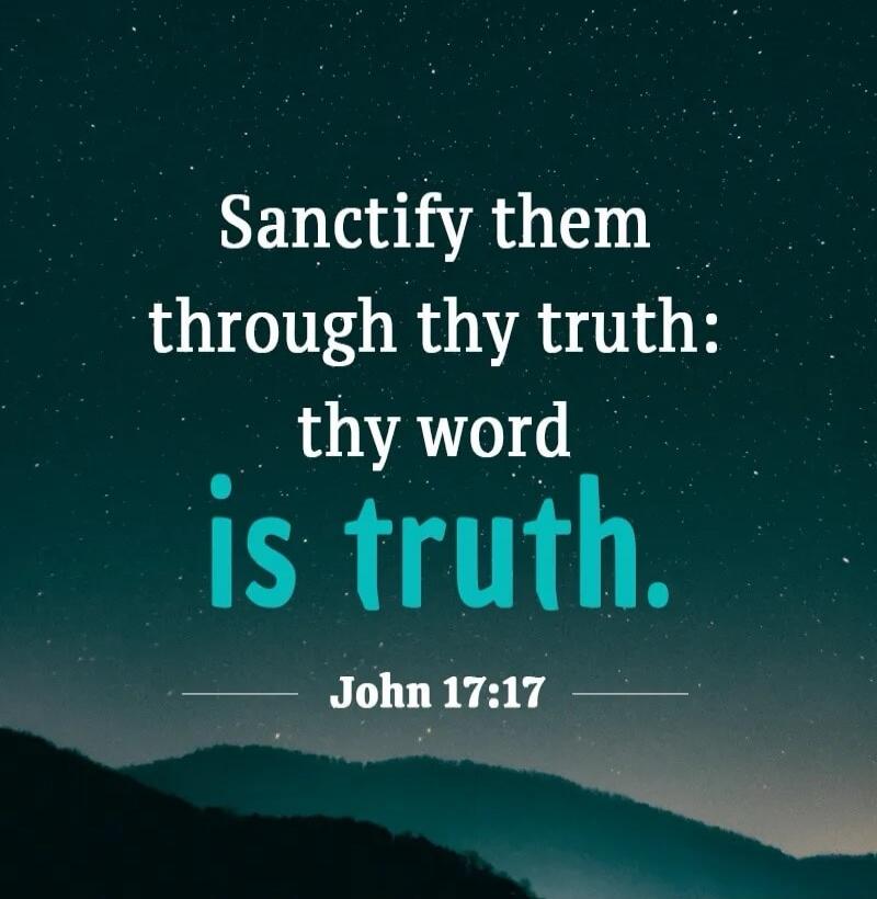 Sanctify them through thy truth: thy word is truth. John 17:17