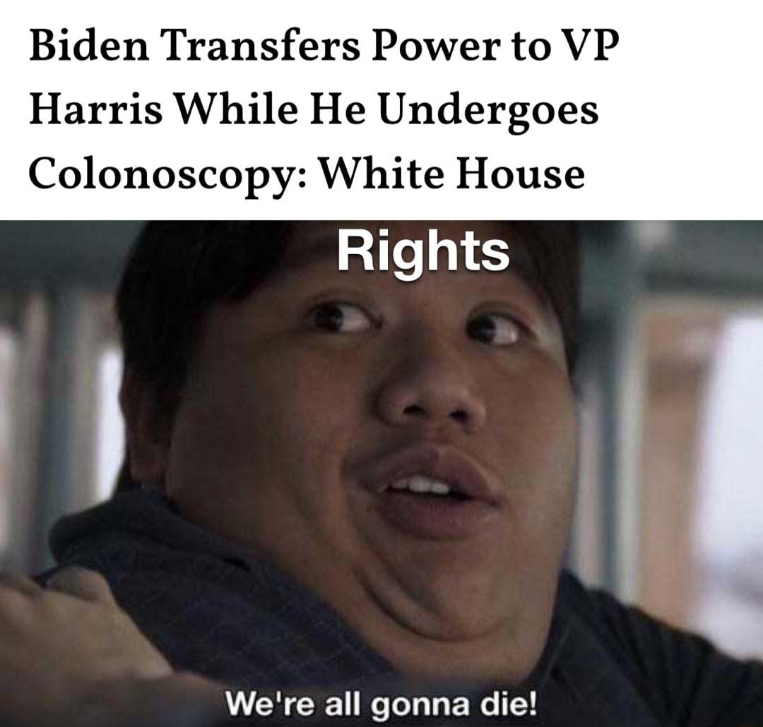 Biden Transfers Power to VP Harris While He Undergoes Colonoscopy White House Rights i Were all gonna die