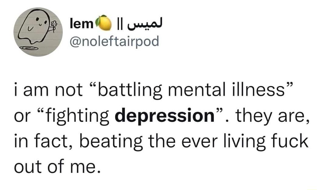 lem pusad noleftairpod i am not battling mental illness or fighting depression they are in fact beating the ever living fuck out of me