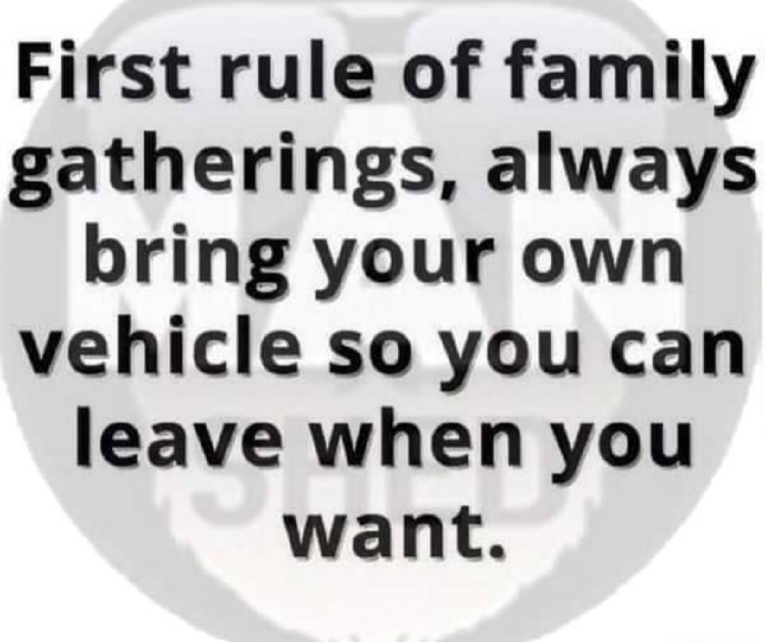 First rule of family gatherings always bring your own vehicle so you can leave when you want