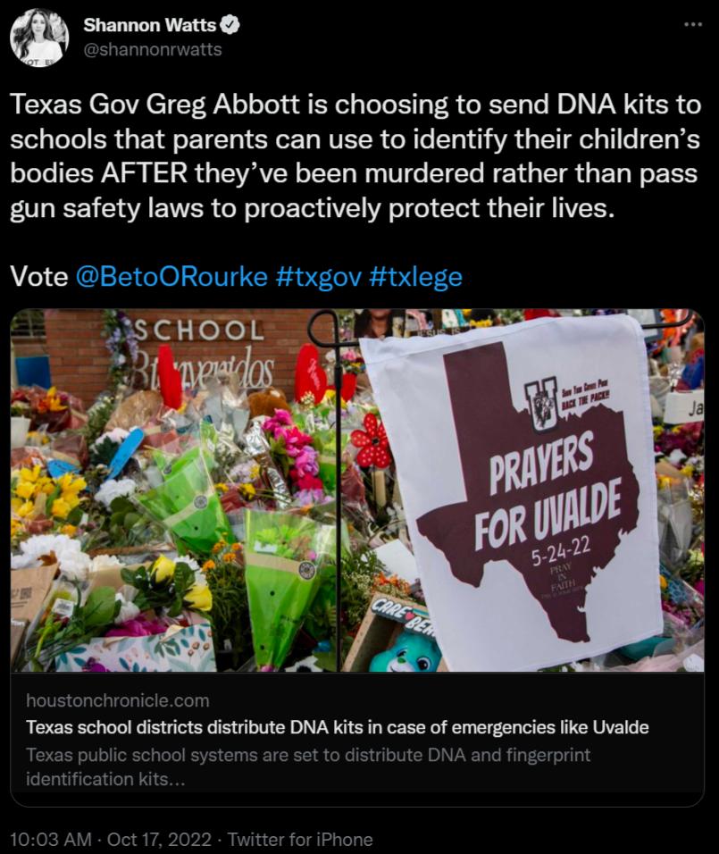 Shannon Watts Texas Gov Greg Abbott is choosing to send DNA kits to schools that parents can use to identify their childrens bodies AFTER theyve been murdered rather than pass gun safety laws to proactively protect their lives Vote BetoORourke txgov txlege Texas school districts distribute DNA Kits in case of emergencies like Uvalde