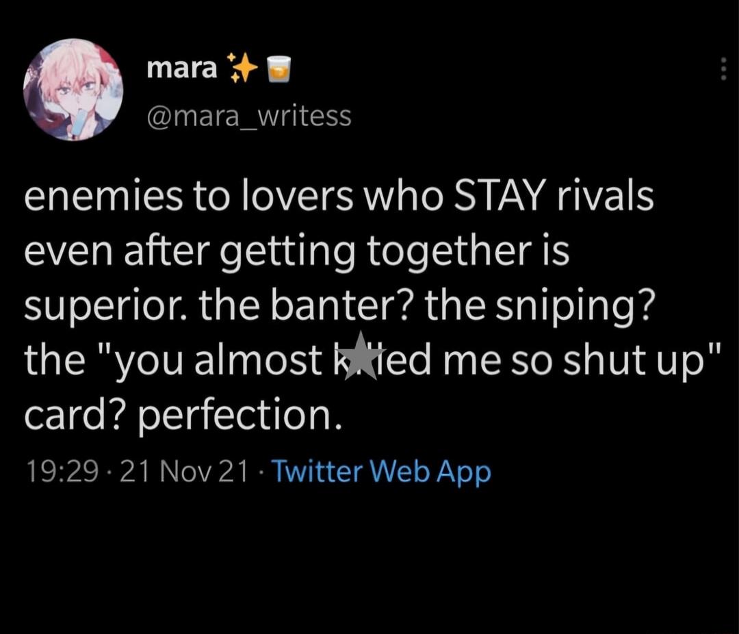 mara B mara_writess enemies to lovers who STAY rivals even after getting together is superior the banter the sniping the you almost kiied me so shut up card perfection 1929 21 Nov 21 Twitter Web App