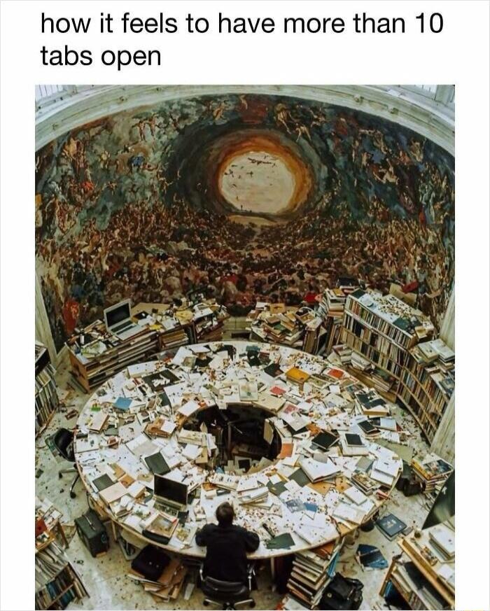 how it feels to have more than 10 tabs open
