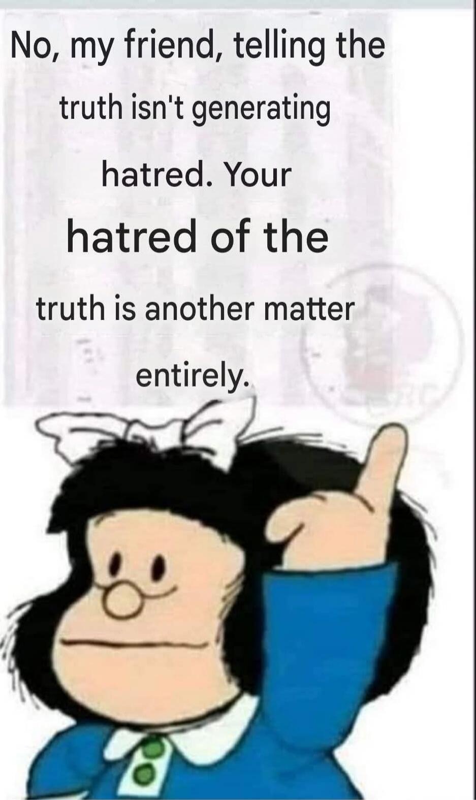 No, my friend, telling the truth isn't generating hatred. Your hatred of the truth is another matter entirely.