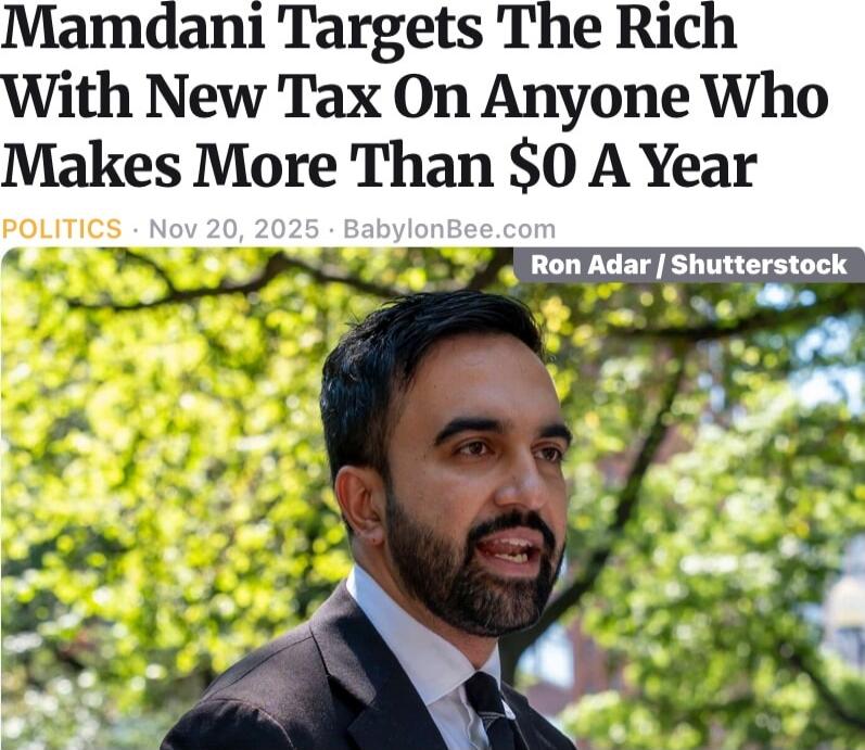 Mandani Targets The Rich With New Tax On Anyone Who Makes More Than $0 A Year

POLITICS · Nov 20, 2025 · BabylonBee.com
Ron Adar / Shutterstock
