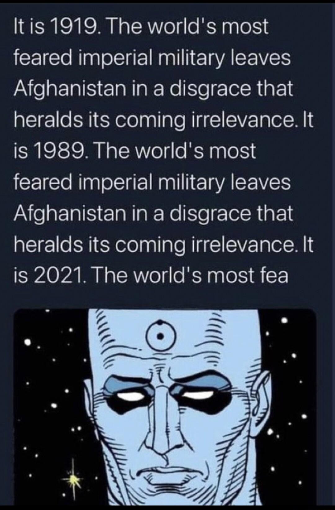 Itis 1919 The worlds most feared imperial military leaves Afghanistan in a disgrace that heralds its coming irrelevance It is 1989 The worlds most feared imperial military leaves Afghanistan in a disgrace that heralds its coming irrelevance It is 2021 The worlds most fea