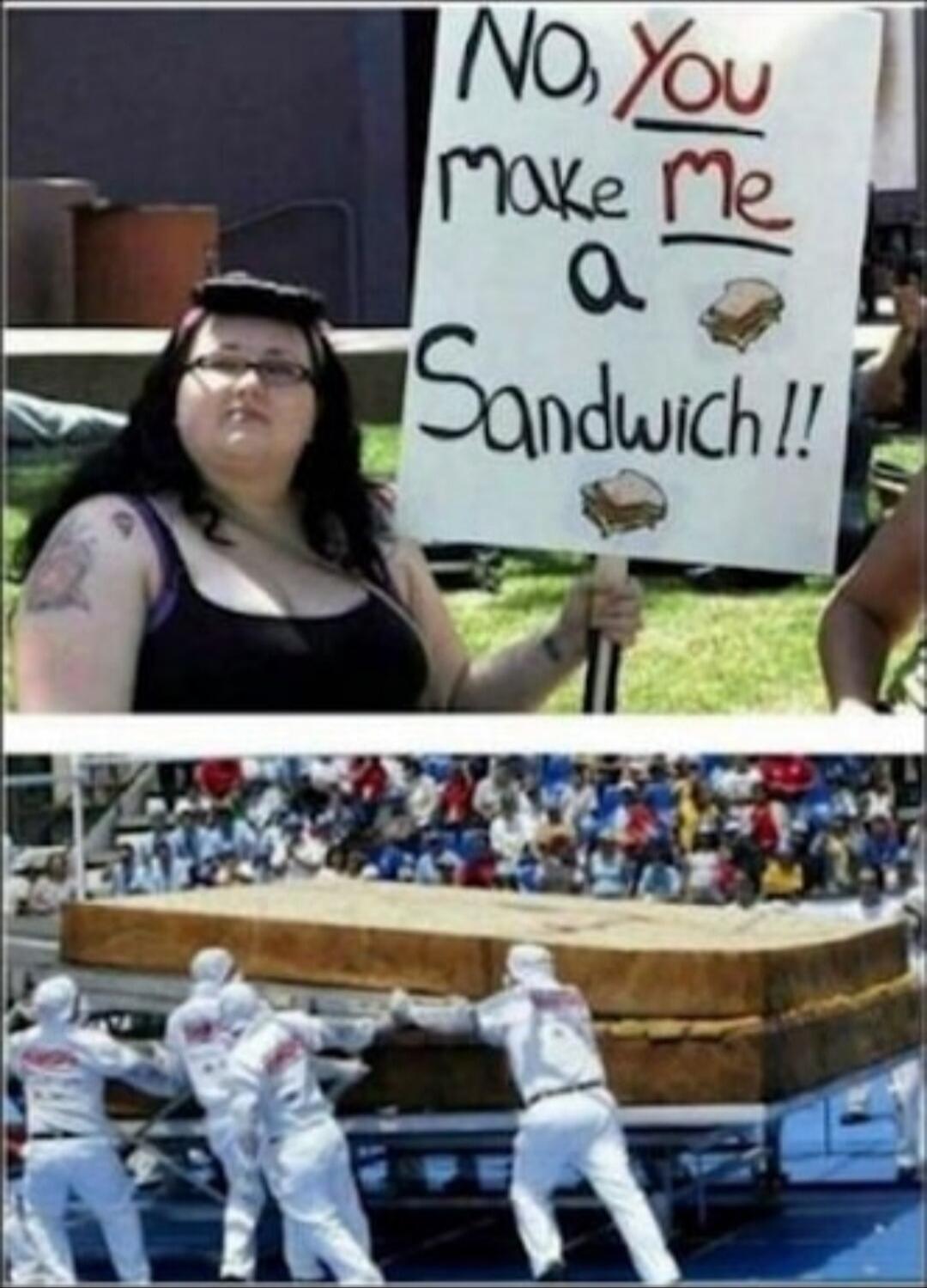 No, You make me a sandwich!!