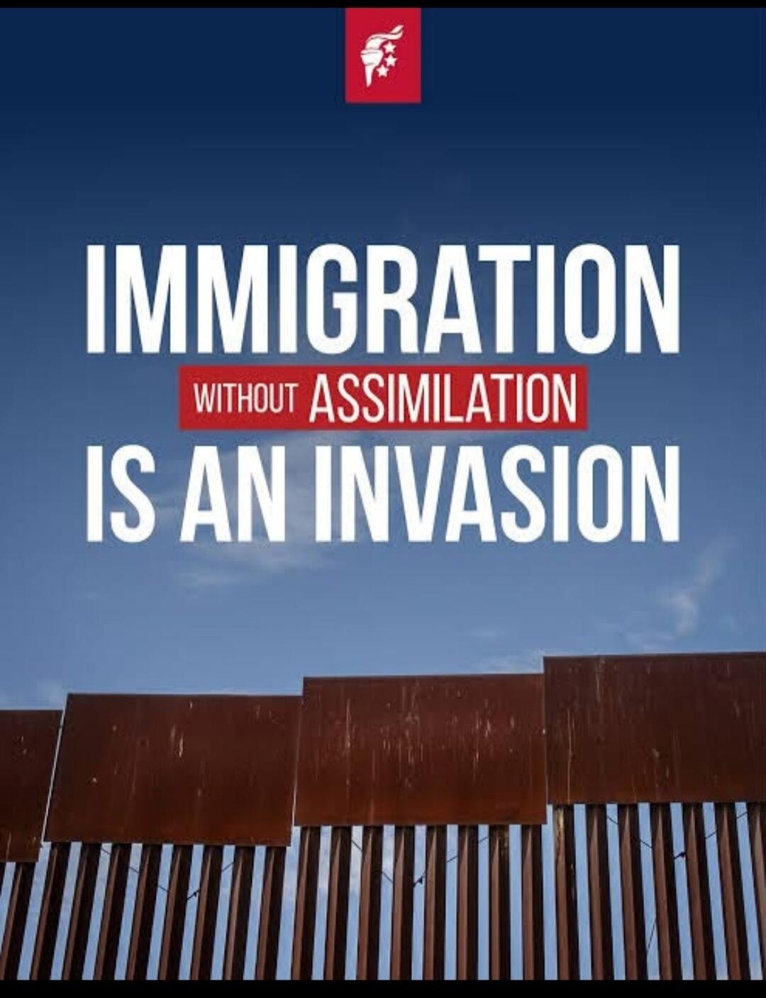 IMMIGRATION WITHOUT ASSIMILATION IS AN INVASION