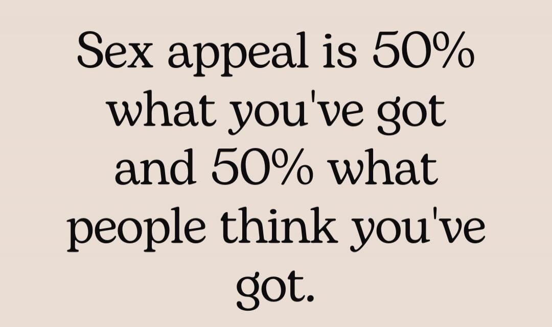 Sex appeal is 50% what you've got and 50% what people think you've got.