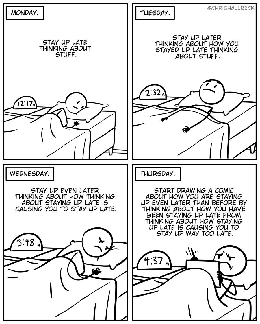 STAY UP LATE THINKING ABOUT WEDNESDAY STAY UP EVEN LATER THINKING ABOUT HOW THINKING ABOUT STAYING UIP LATE 1S CAUSING YOU TO STAY UP LATE CHRISHALLBECK STAY UP LATER THINKING ABOUT HOW You STAYED UP LATE THINKING ABOUT STUFF THURSDAY START DRAWING A COMIC ABOUT HOW YOU ARE STAYING UP EVEN LATER THAN BEFORE BY THINKING ABOUT HOW YOU HAVE BEEN STAYING UP LATE FROM THINKING ABOUT HOW STAYING UP LATE