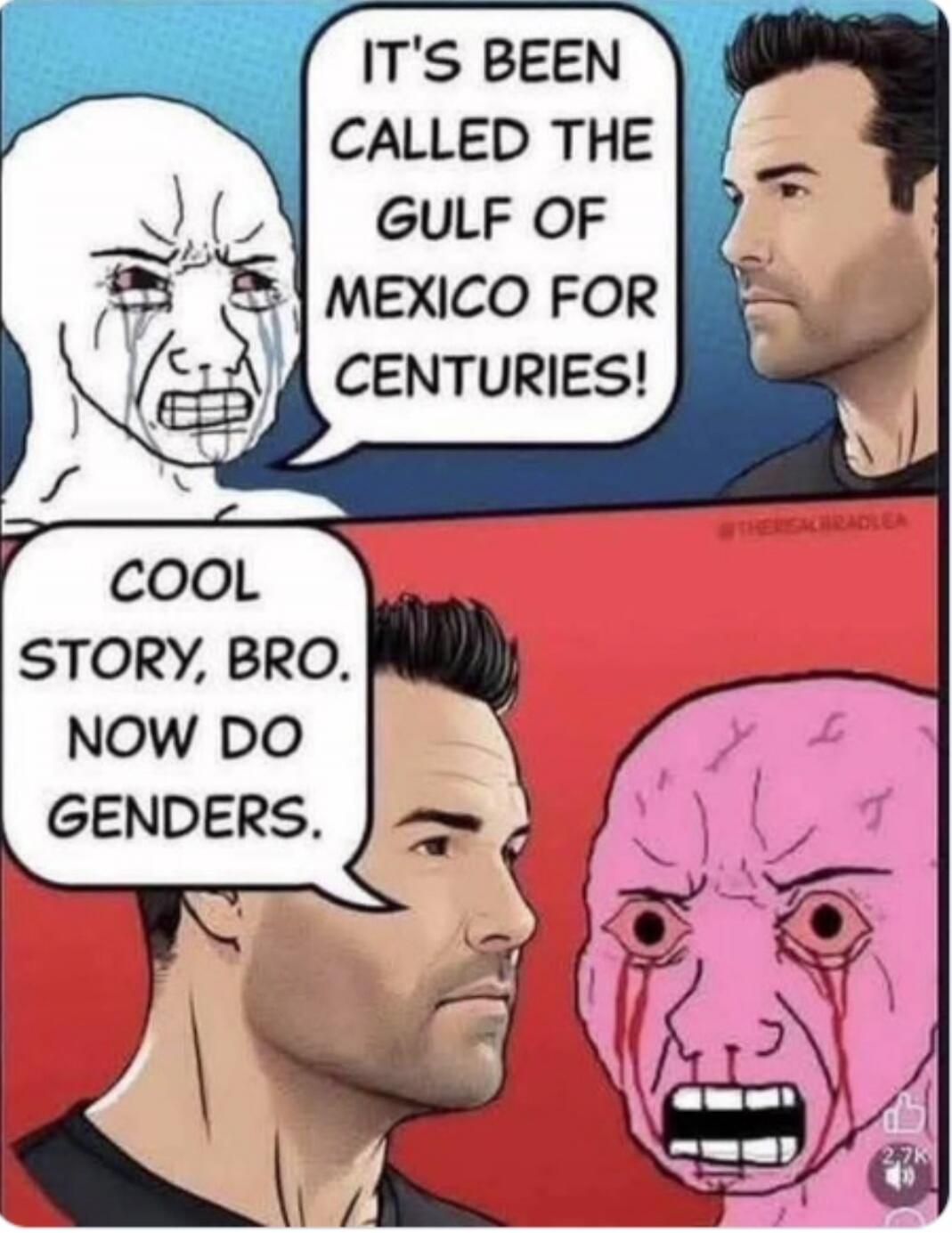 IT'S BEEN CALLED THE GULF OF MEXICO FOR CENTURIES! COOL STORY, BRO. NOW DO GENDERS.