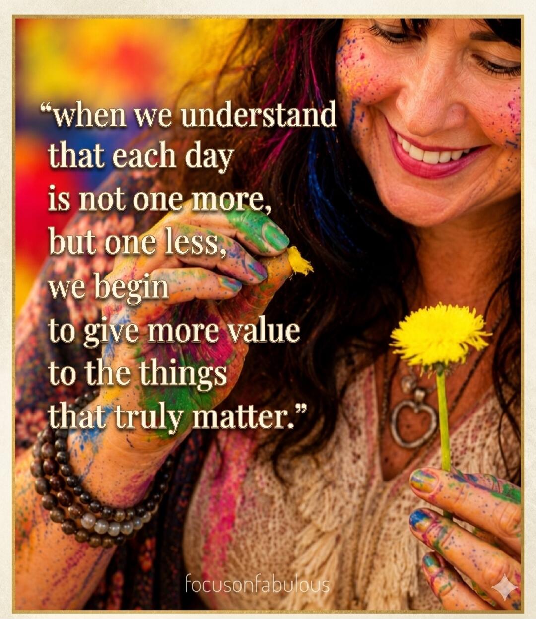 when we understand that each day is not one more, but one less, we begin to give more value to the things that truly matter. focusonfabulous