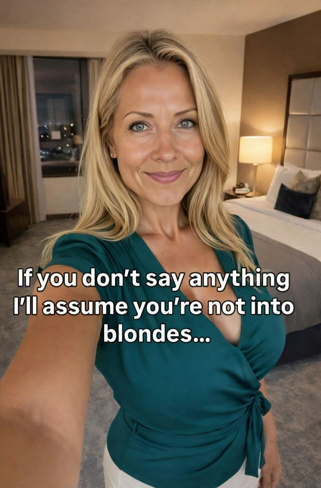 If you don't say anything I'll assume you're not into blondes...
