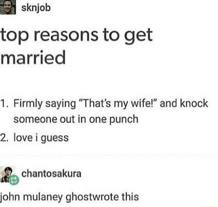 ih sknjob top reasons to get married 1 Firmly saying Thats my wife and knock someone out in one punch 2 love i guess chantosakura john mulaney ghostwrote this