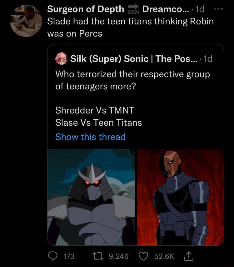 Surgeon of Depth Dreamco 1d BIEC N ECRGER CENR G ERER G I Al was on Percs silk Super Sonic The Pos 1d Who terrorized their respective group R CEREEIEN Y Shredder Vs TMNT BERCAEREELRIIENN Show this thread 9 4 A Qs Mo Q s2ek N