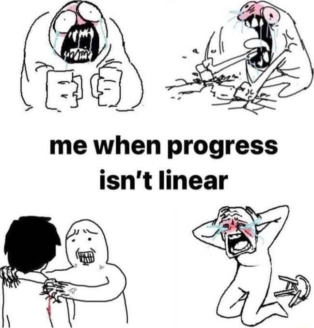 me when progress isnt linear