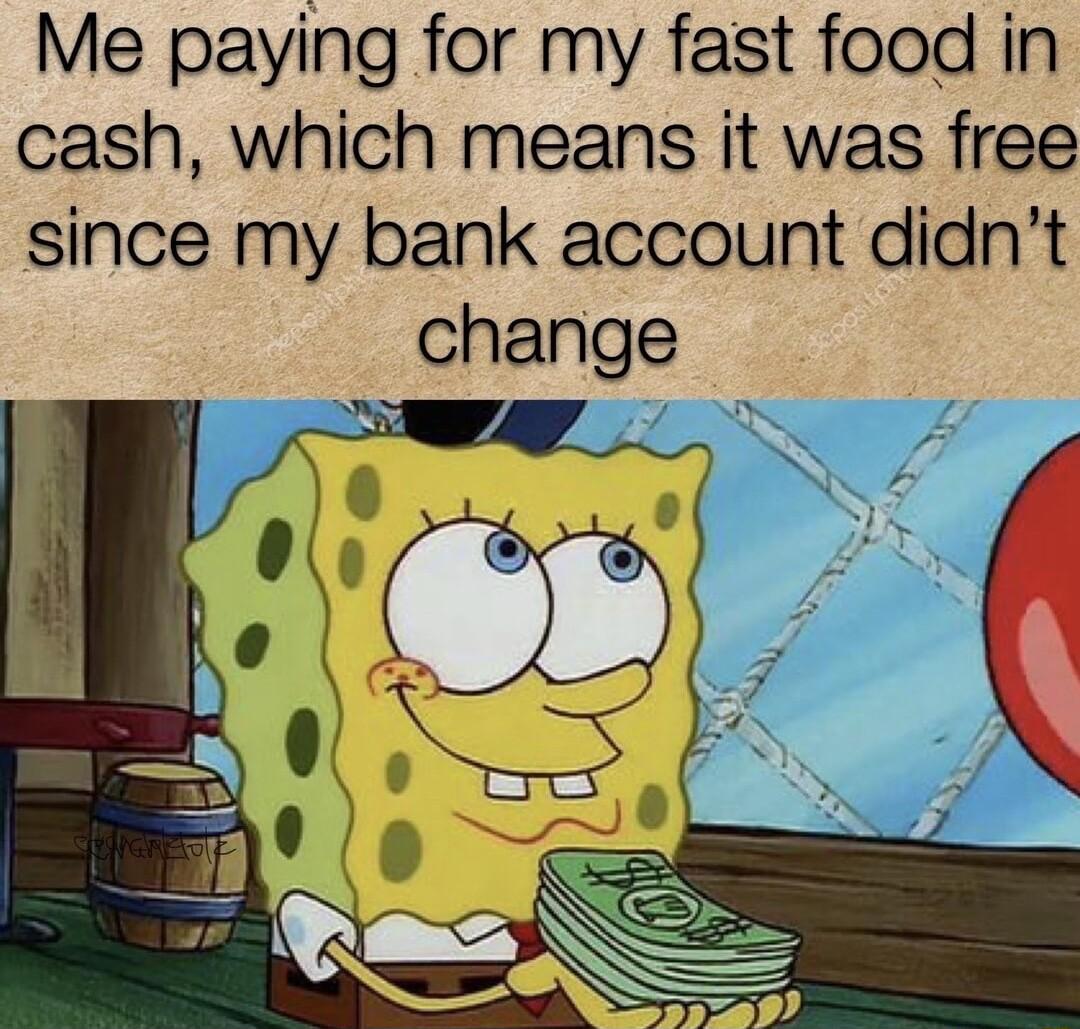 Me paying for my fast food in cash which means it was free since my bank account didnt change