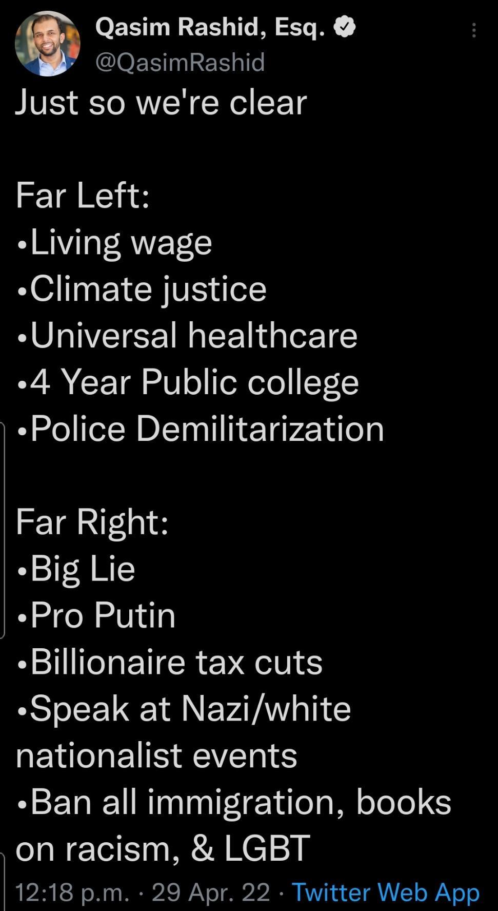 y O ESTNIES I A QIOESNIRER T Just so were clear Far Left Living wage Climate justice Universal healthcare W CT Tl o e oTo ST5 Police Demilitarization Far Right Big Lie Pro Putin Billionaire tax cuts Speak at Naziwhite EV IS YRS Ban all immigration books on racism LGBT 1218 pm 29 Apr 22 Twitter Web App