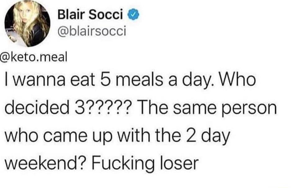 A Blair Socci blairsocci ketomeal wanna eat 5 meals a day Who who came up with the 2 day weekend Fucking loser