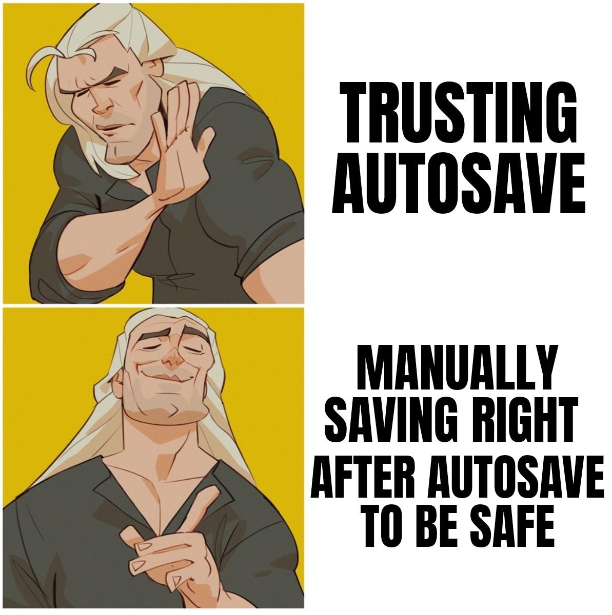 TRUSTING AUTOSAVE MANUALLY SAVING RIGHT AFTER AUTOSAVE T0 BE SAFE