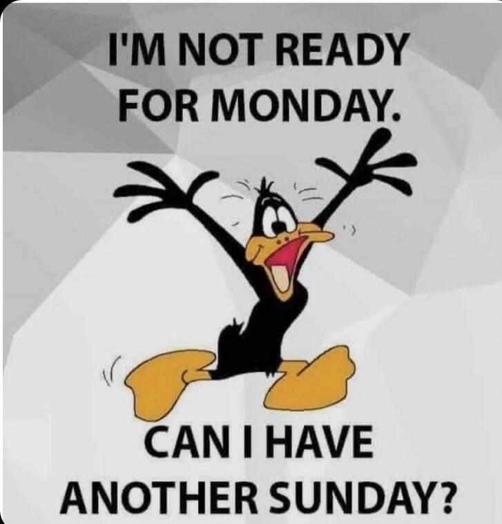 I'M NOT READY FOR MONDAY. CAN I HAVE ANOTHER SUNDAY?
