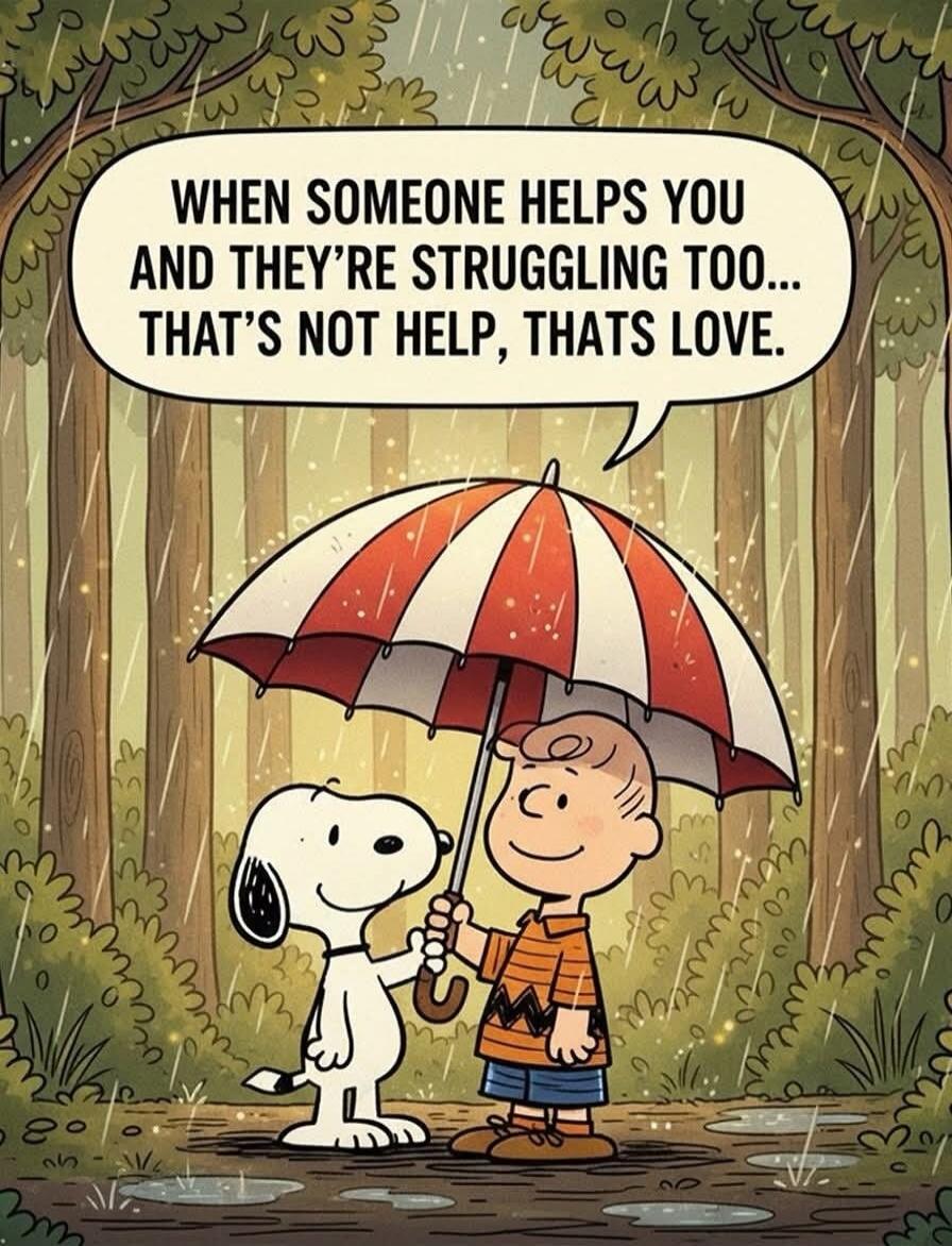 WHEN SOMEONE HELPS YOU AND THEY'RE STRUGGLING TOO... THAT'S NOT HELP, THATS LOVE.