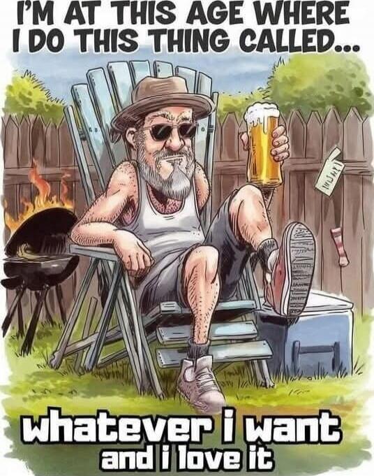 I'M AT THIS AGE WHERE I DO THIS THING CALLED... WHATEVER I WANT AND I LOVE IT