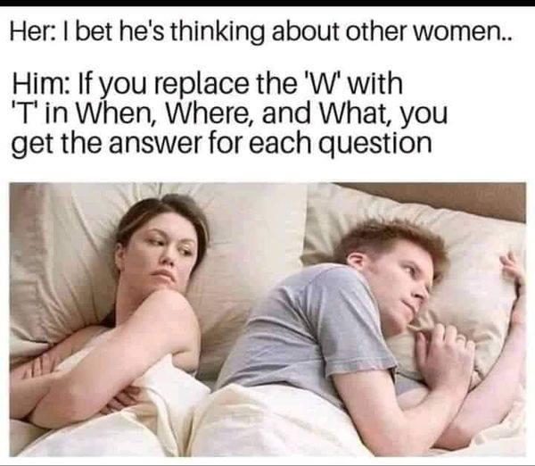 Her bet hes thinking about other women Him If you replace the W with Tin When Where and What you get the answer for each question