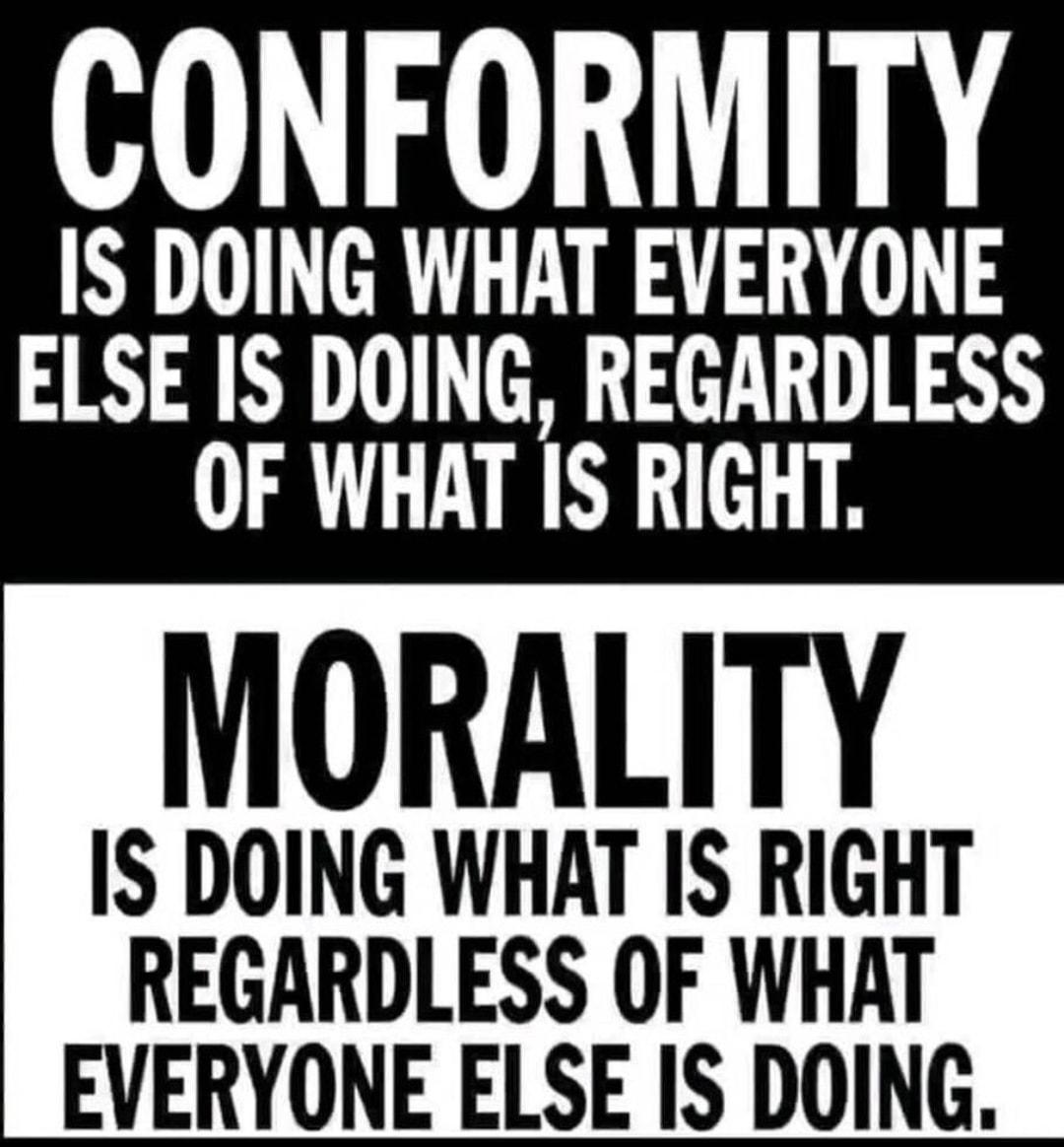 CONFORMITY IS DOING WHAT EVERYONE ELSE IS DOING REGARDLESS OF WHAT IS RIGHT MORALITY IS DOING WHAT IS RIGHT REGARDLESS OF WHAT EVERYONE ELSE IS DOING