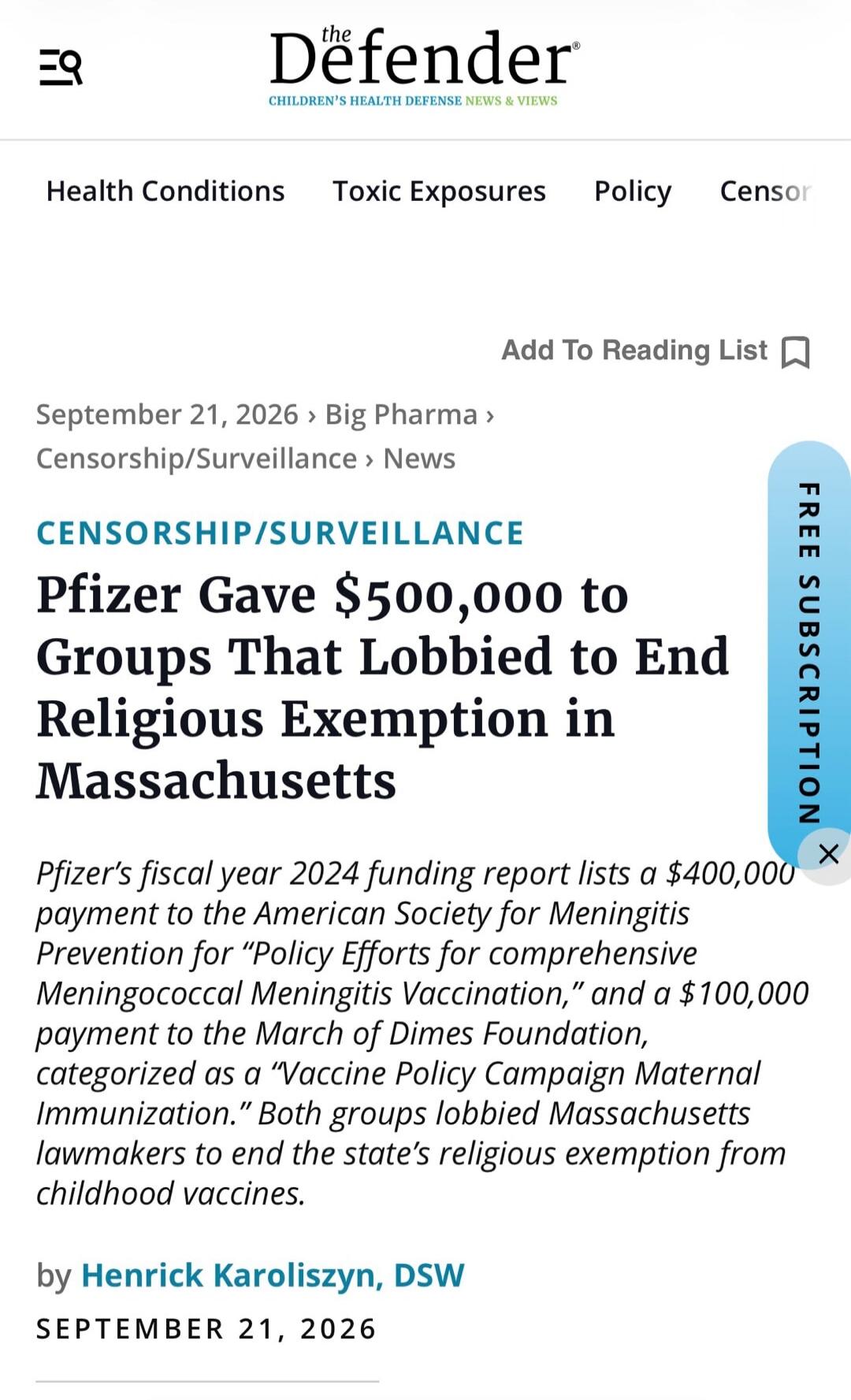 The Defender. CHILDREN'S HEALTH DEFENSE NEWS & VIEWS. Health Conditions, Toxic Exposures, Policy, Censor. Add To Reading List. September 21, 2026. Big Pharma. Censorship/Surveillance. News. CENSORSHIP/SURVEILLANCE. Pfizer Gave $500,000 to Groups That Lobbied to End Religious Exemption in Massachusetts. Pfizer's fiscal year 2024 funding report lists
