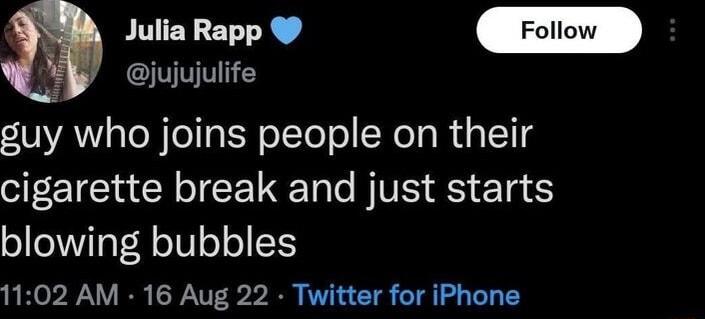 4 Julia Rapp Y eiujujulife guy who joins people on their cigarette break and just starts blowing bubbles 1102 AM 16 Aug 22 Twitter for iPhone
