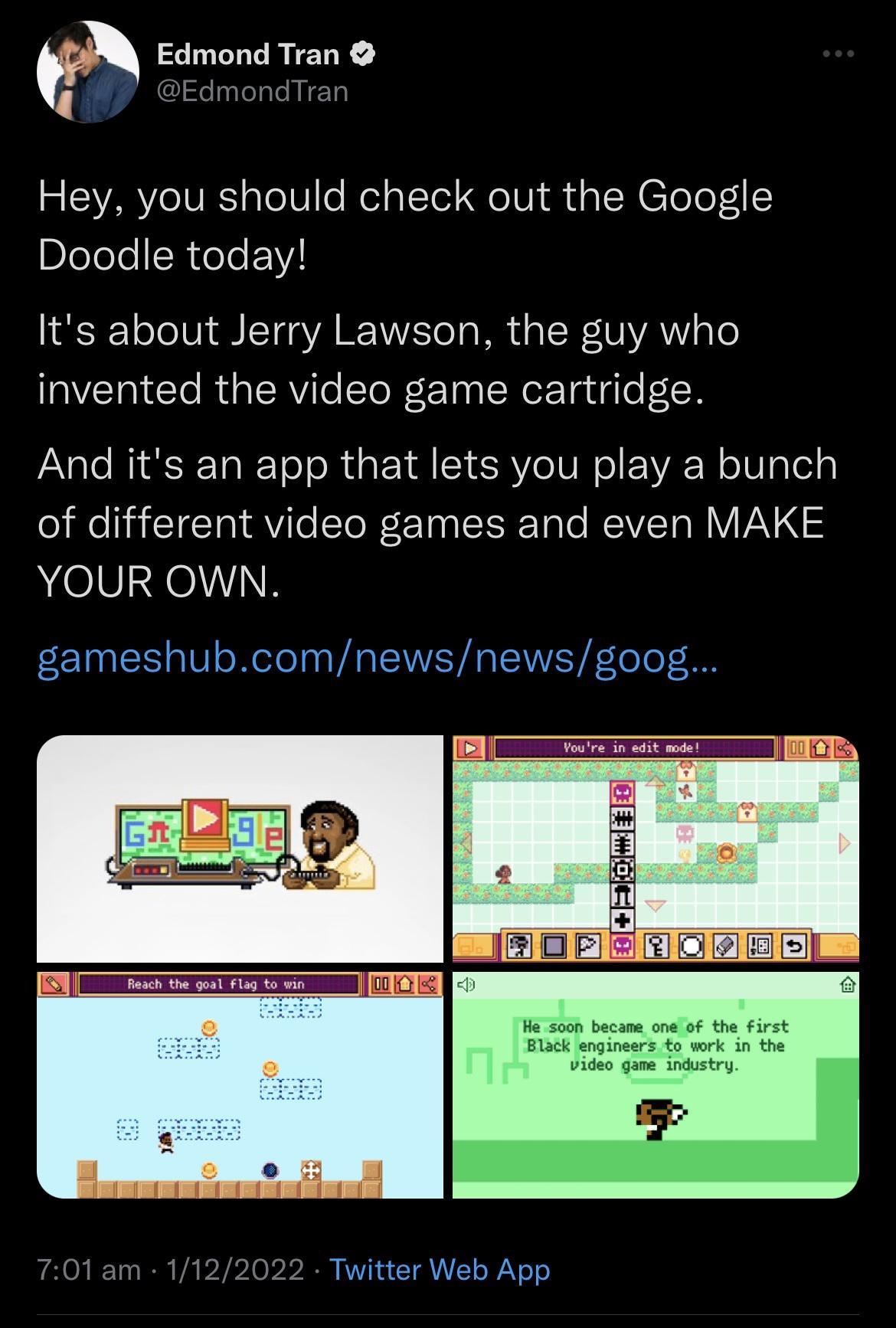 N Edmond Tran 4 Edm dTrar 2 EARYIVE TelV e el TTol e Vi i IR ToTo 5 Blelele IR TTe VIS Its about Jerry Lawson the guy who invented the video game cartridge And its an app that lets you play a bunch of different video games and even MAKE YOUR OWN gameshubcomnewsnewsgoog 022 Twitter Web App