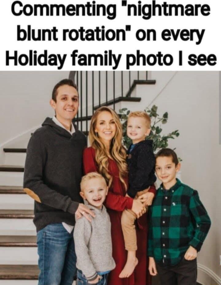 Commenting nightmare blunt rotation on every Holiday family photo see