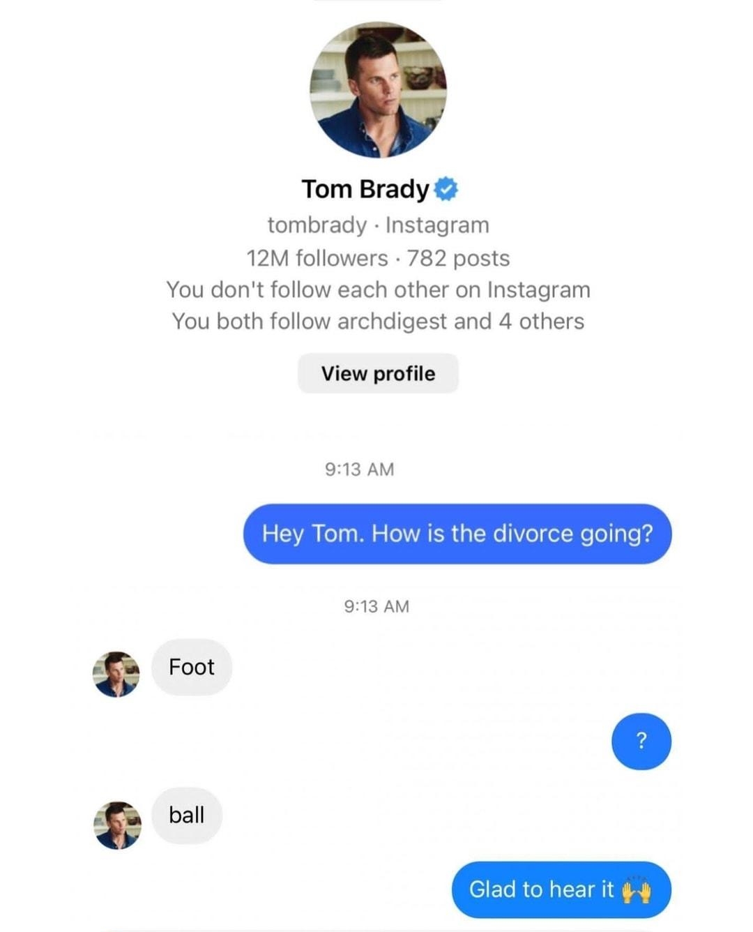 Tom Brady tombrady Instagram 12M followers 782 posts You dontfollow each other on Instagram YYou both follow archdigest and 4 others View profile 913 AM rce going e13AM