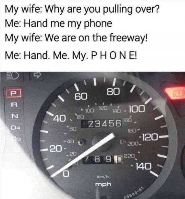 My wife Why are you pulling over Me Hand me my phone My wife We are on the freeway Me Hand Me My PHO N E