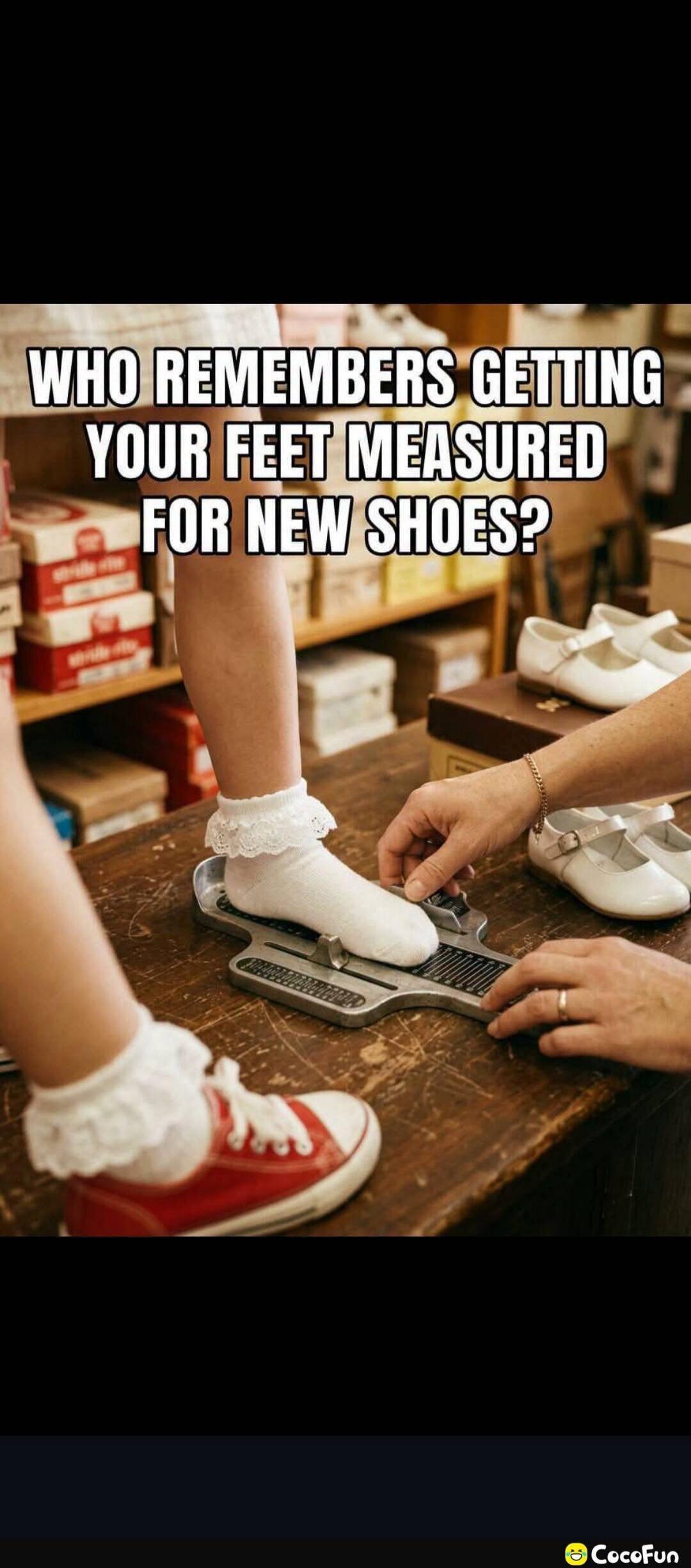 WHO REMEMBERS GETTING YOUR FEET MEASURED FOR NEW SHOES?