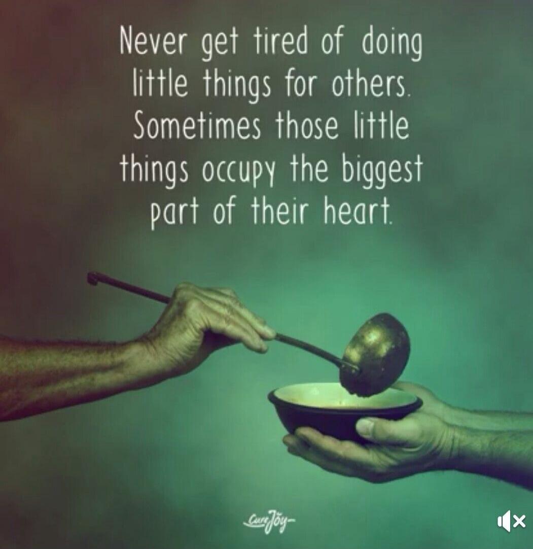 Never get tired of doing little things for others. Sometimes those little things occupy the biggest part of their heart.