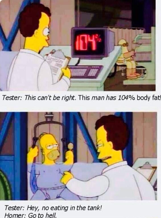 Tester This cant be right This man has 104 body fat 1 By c g 5 7 D I Tester Hey no eating in the tank Homer Go to hell