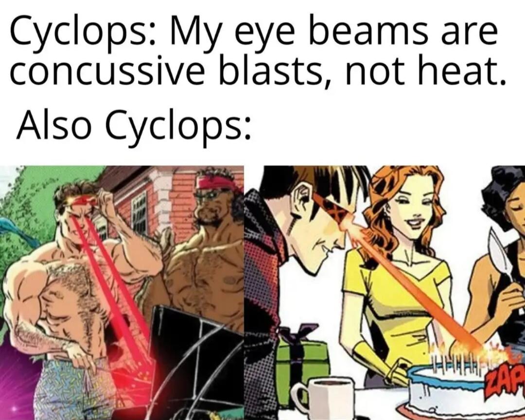 Cyclops My eye beams are concussive blasts not heat Also Cyclops