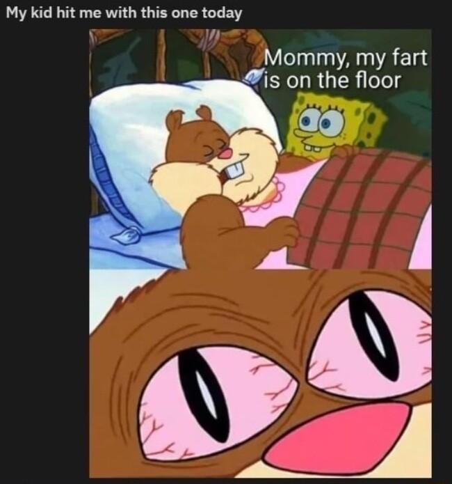 My kid hit me with this one today Wl A AL s on the floor