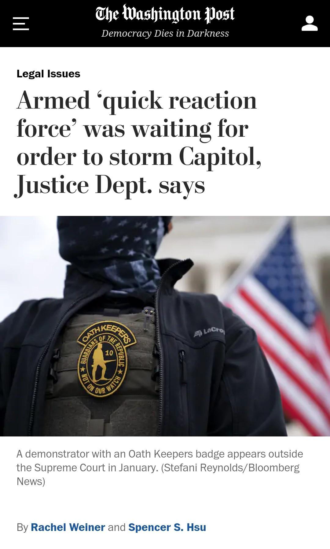 he Washington Post Democracy Dies in Darkness Legal Issues Armed quick reaction force was waiting for order to storm Capitol Justice Dept says A demonstrator with an Oath Keepers badge appears outside the Supreme Court in January Stefani ReynoldsBloomberg News By Rachel Weiner and Spencer S Hsu