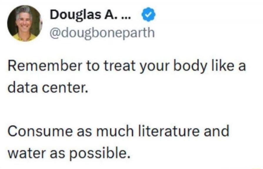 Remember to treat your body like a data center. Consume as much literature and water as possible.