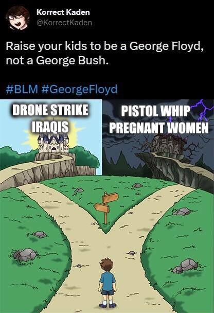 Korrect Kaden Raise your kids to be a George Floyd not a George Bush DRONE STRIKE PISTOLWHIP PREGNANT WOMEN AT