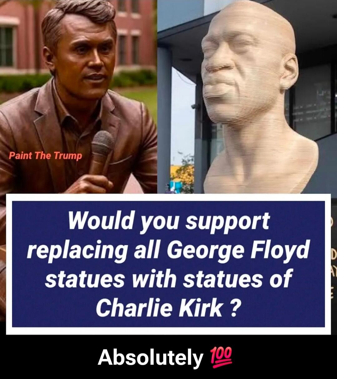 Paint The Trump
Would you support replacing all George Floyd statues with statues of Charlie Kirk ?
Absolutely 💯