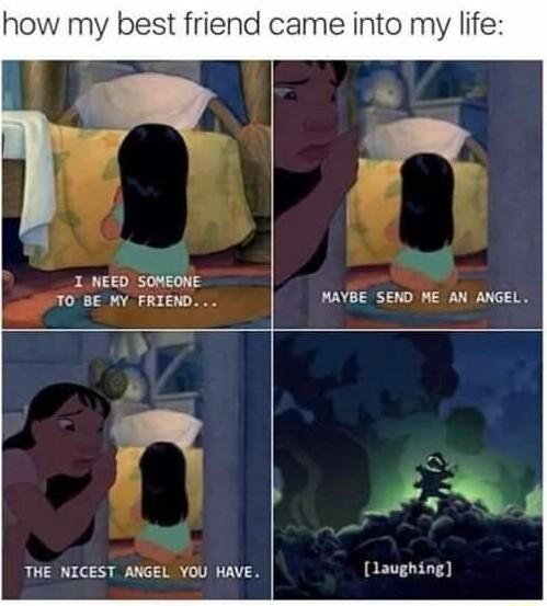 how my best friend came into my life 1 NEED SOMEONE TO BE MY FRIEND MAYBE SEND ME AN ANGEL THE NICEST ANGEL YOU HAVE 1aughing