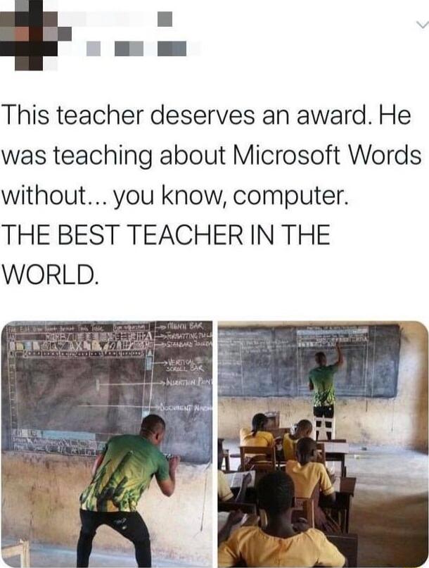 This teacher deserves an award He was teaching about Microsoft Words without you know computer THE BEST TEACHER IN THE WORLD
